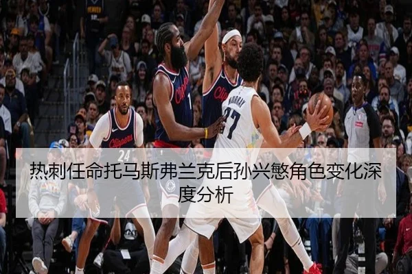 热刺任命托马斯弗兰克后孙兴慜角色变化深度分析