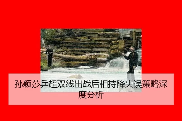 孙颖莎乒超双线出战后相持降失误策略深度分析